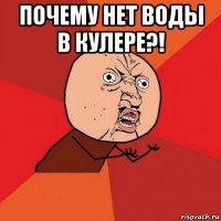 почему нет воды в кулере?! 