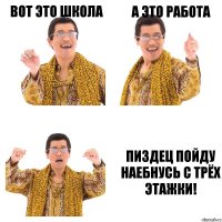 вот это школа а это работа пиздец пойду наебнусь с трёх этажки!