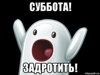 суббота! задротить!