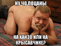 ну чо поцаны на ханзо или на крысавчике?