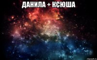 данила + ксюша 