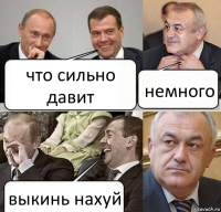 что сильно давит немного выкинь нахуй