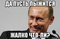 да пусть пыжится жалко что-ли?