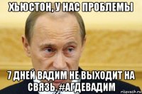 хьюстон, у нас проблемы 7 дней вадим не выходит на связь. #агдевадим