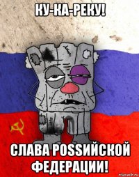 ку-ка-реку! слава роssийской федерации!