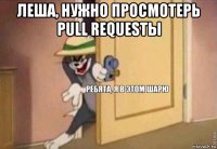 леша, нужно просмотерь pull requestы 