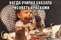 когда училка сказала рисовать красками 