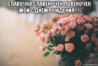 славочка славеночек львеночек мой с днём рождения!!! 