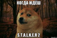 когда ждёш s.t.a.l.k.e.r 2