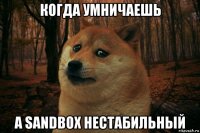 когда умничаешь а sandbox нестабильный