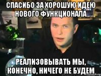 спасибо за хорошую идею нового функционала реализовывать мы, конечно, ничего не будем