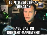 то, что вы сейчас увидели называется контент-маркетинг!