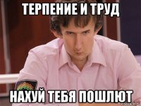 терпение и труд нахуй тебя пошлют