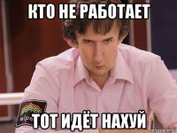 кто не работает тот идёт нахуй