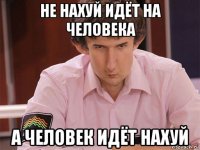 не нахуй идёт на человека а человек идёт нахуй