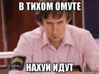 в тихом омуте нахуй идут