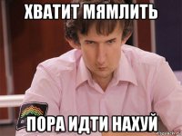 хватит мямлить пора идти нахуй