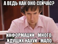 а ведь как оно сейчас? информации - много, идущих нахуй - мало