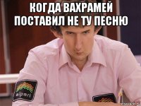 когда вахрамей поставил не ту песню 