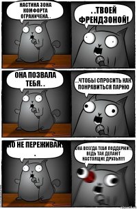 Настина зона комфорта ограничена. . . .Твоей френдзоной! Она позвала тебя. . . .Чтобы спросить как понравиться парню Но не переживай. . Она всегда тебя поддержит, ведь так делают НАСТОЯЩИЕ ДРУЗЬЯ!!1