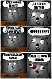 как скоро в школу да нет вы шутите скажи да ну скажи даааа неееееееет ты вреш да да хахаха хха я не хочу в школу