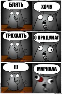 блять хочу трахаать о придумал !!! Муркааа