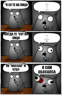 "я су те на лицо ------
----
--
------- когда те "сут на лицо ----
--
---------
\== ну "нассал" и что? я сам обосалса