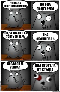 темпларка попросила помощи НО ОНА ПОДГОРЕЛА когда она хотела убить эмбера ОНА ОБОЖГЛАСЬ Когда он её убивал ОНА СГОРЕЛА ОТ СТЫДА