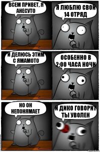 Всем привет, я Анесуто Я люблю свой 14 отряд И делюсь этим с Ямамото Особенно в 2:00 часа ночи Но он непонямает И дико говорит ты уволен