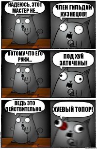 Надеюсь, этот мастер не... Член гильдии кузнецов! Потому что его руки... Под хуй заточены! Ведь это действительно... Хуевый топор!