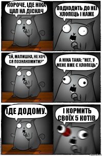 Короче, іде НІка Цап на діскач подходить до неї хлопець і каже "Ей, малишка, не хоч ся познакомити?" А Ніка така: "Нет, у мене вже є хлопець" Іде додому. І кормить своїх 5 котів.