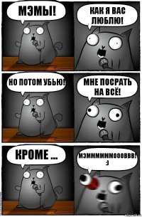 МЭМЫ! КАК я ВАс люблю! но потом Убью! Мне посрать на всё! кроме ... МЭММММММОООВВВ! :)