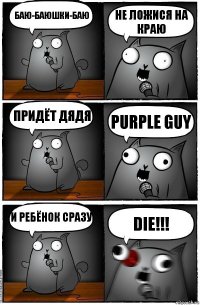 Баю-баюшки-баю Не ложися на краю Придёт дядя Purple Guy И ребёнок сразу DIE!!!