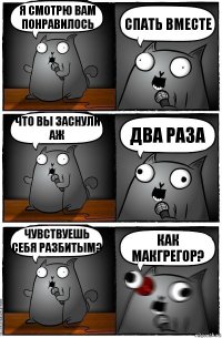 Я смотрю вам понравилось спать вместе что вы заснули аж два раза чувствуешь себя разбитым? как макгрегор?