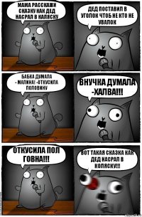 МАМА РАССКАЖИ СКАЗКУ КАК ДЕД НАСРАЛ В КАЛЯСКУ ДЕД ПОСТАВИЛ В УГОЛОК ЧТОБ НЕ КТО НЕ УВАЛОК БАБКА ДУМАЛА
- МАЛИНА! -откусила половину ВНУЧКА ДУМАЛА
-ХАЛВА!!! ОтКУСИЛА ПОЛ ГОВНА!!! ВОТ ТАКАЯ СКАЗКА КАК ДЕД НАСРАЛ В КОЛЯСКУ!!!