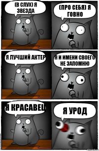 (в слух) я звезда (про себя) я говно я лучший актер я и имени своего не запомню я красавец я урод