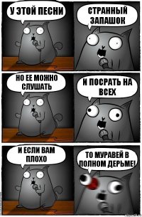 У этой песни странный запашок Но ее можно слушать И посрать на всех И если вам плохо То муравей в полном дерьме!