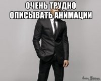 очень трудно описывать анимации 