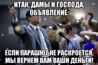 итак, дамы и господа, объявление: если парашют не раскроется, мы вернем вам ваши деньги!