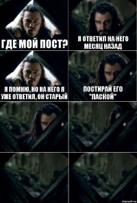 где мой пост? я ответил на него месяц назад я помню, но на него я уже ответил, он старый постирай его "лаской"    