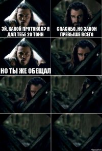 Эй, какой протокол? Я дал тебе 20 тонн Спасибо, но закон превыше всего Но ты же обещал     