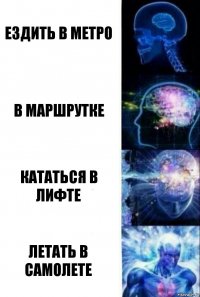 Ездить в метро В маршрутке Кататься в лифте Летать в самолете