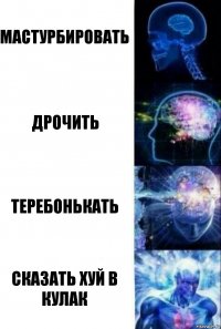 Мастурбировать Дрочить Теребонькать Сказать хуй в кулак