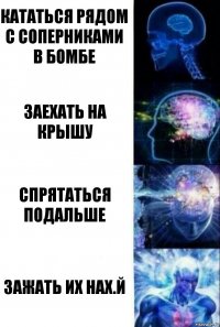 Кататься рядом с соперниками в бомбе Заехать на крышу Спрятаться подальше Зажать их нах.й