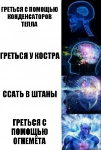 Греться с помощью конденсаторов тепла Греться у костра Ссать в штаны Греться с помощью огнемёта