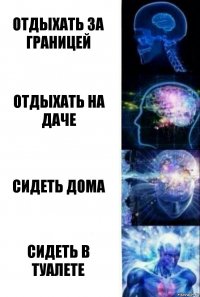 Отдыхать за границей Отдыхать на даче Сидеть дома Сидеть в туалете