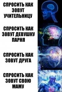 Спросить как зовут учительницу Спросить как зовут девушку парня Спросить как зовут друга Спросить как зовут свою маму