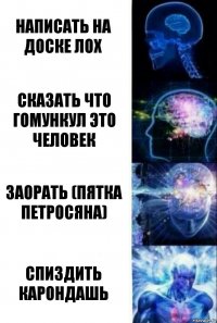 Написать на доске ЛОХ Сказать что гомункул это человек заорать (пятка петросяна) Спиздить карондашь