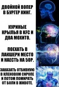 Двойной вопер в бургер кинг. Куриные крылья в KFC и два мохито. Поехать в лакшери место и наесть на 50р. Заказать отбивную в кленовом сиропе и потом помирать от боли в животе.