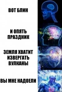 вот блин и опять праздник земля хватит извергать вулканы вы мне надоели